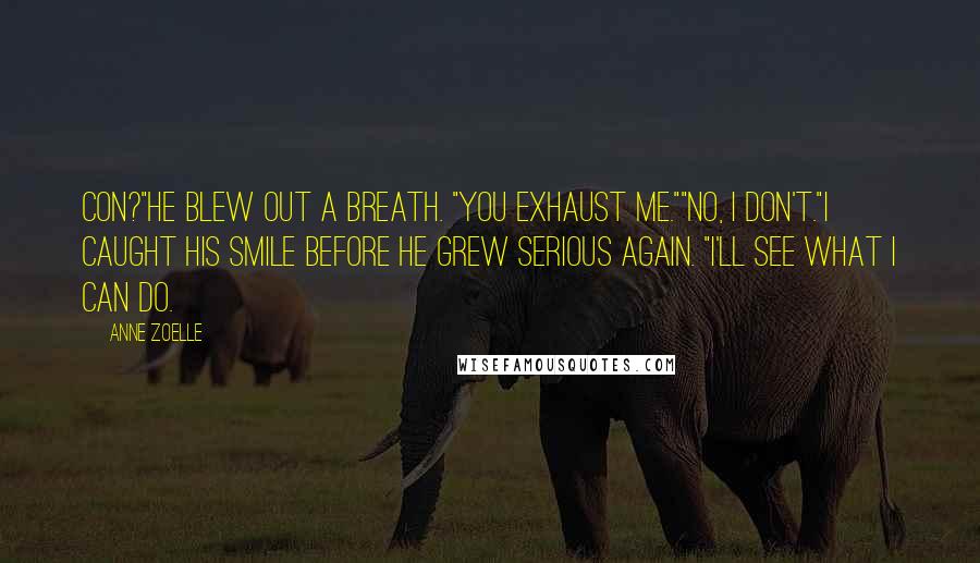 Anne Zoelle Quotes: Con?"He blew out a breath. "You exhaust me.""No, I don't."I caught his smile before he grew serious again. "I'll see what I can do.