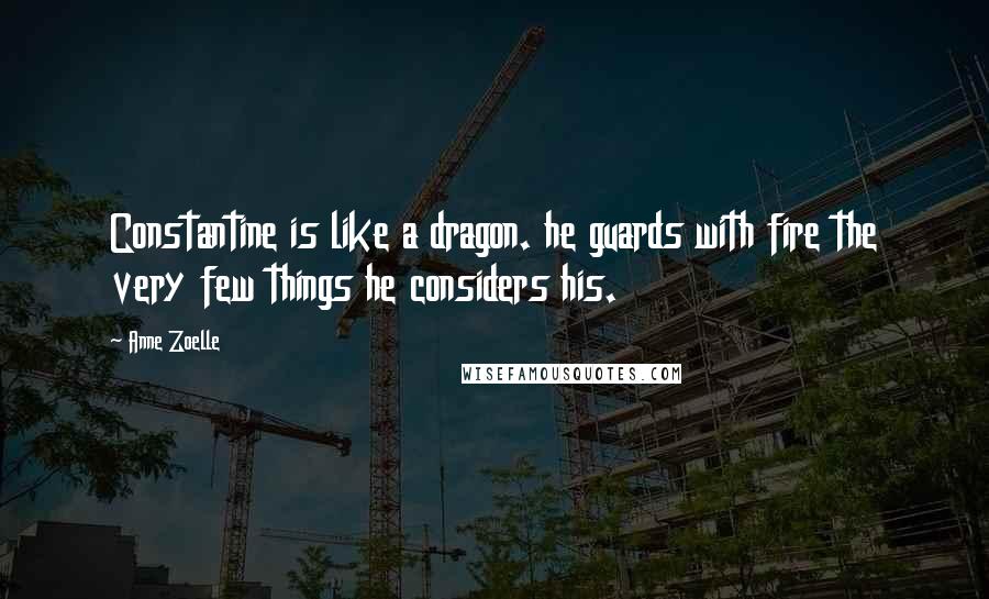 Anne Zoelle Quotes: Constantine is like a dragon. he guards with fire the very few things he considers his.