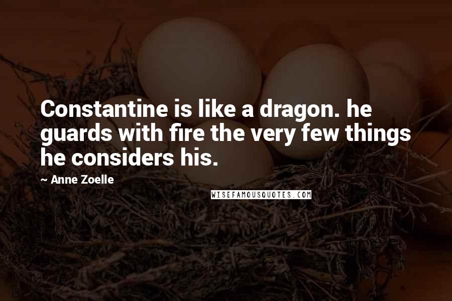 Anne Zoelle Quotes: Constantine is like a dragon. he guards with fire the very few things he considers his.