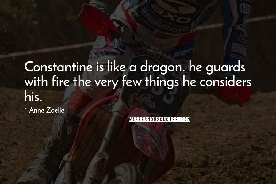 Anne Zoelle Quotes: Constantine is like a dragon. he guards with fire the very few things he considers his.