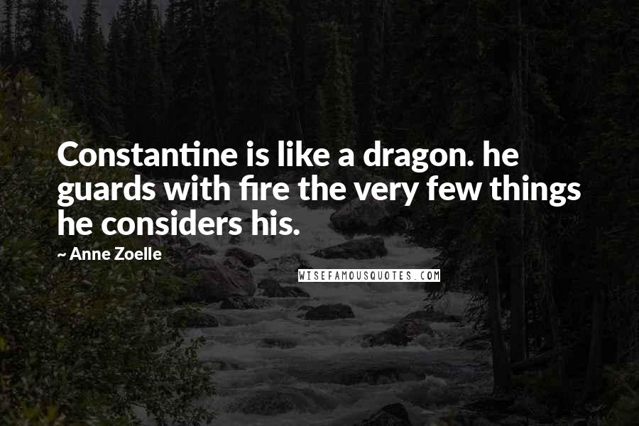 Anne Zoelle Quotes: Constantine is like a dragon. he guards with fire the very few things he considers his.