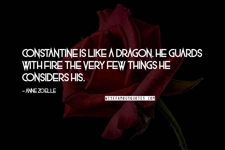 Anne Zoelle Quotes: Constantine is like a dragon. he guards with fire the very few things he considers his.