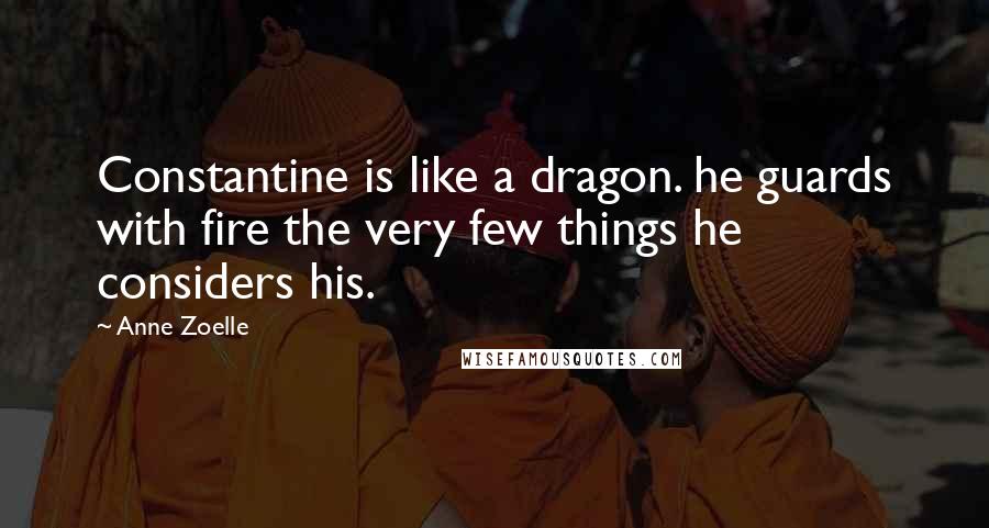 Anne Zoelle Quotes: Constantine is like a dragon. he guards with fire the very few things he considers his.