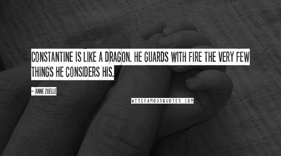 Anne Zoelle Quotes: Constantine is like a dragon. he guards with fire the very few things he considers his.