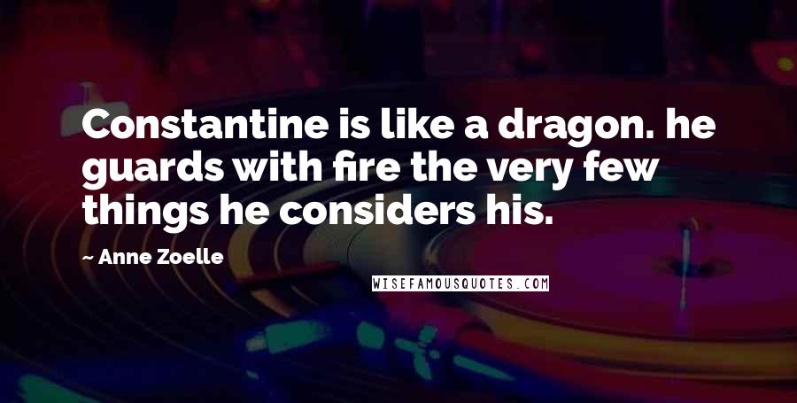 Anne Zoelle Quotes: Constantine is like a dragon. he guards with fire the very few things he considers his.