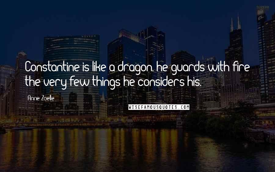 Anne Zoelle Quotes: Constantine is like a dragon. he guards with fire the very few things he considers his.