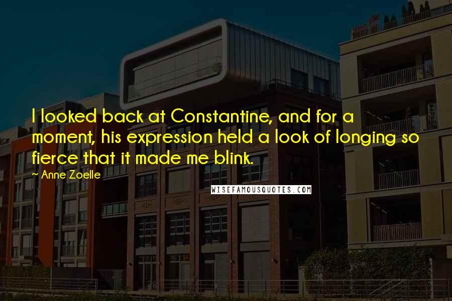 Anne Zoelle Quotes: I looked back at Constantine, and for a moment, his expression held a look of longing so fierce that it made me blink.