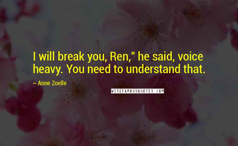 Anne Zoelle Quotes: I will break you, Ren," he said, voice heavy. You need to understand that.