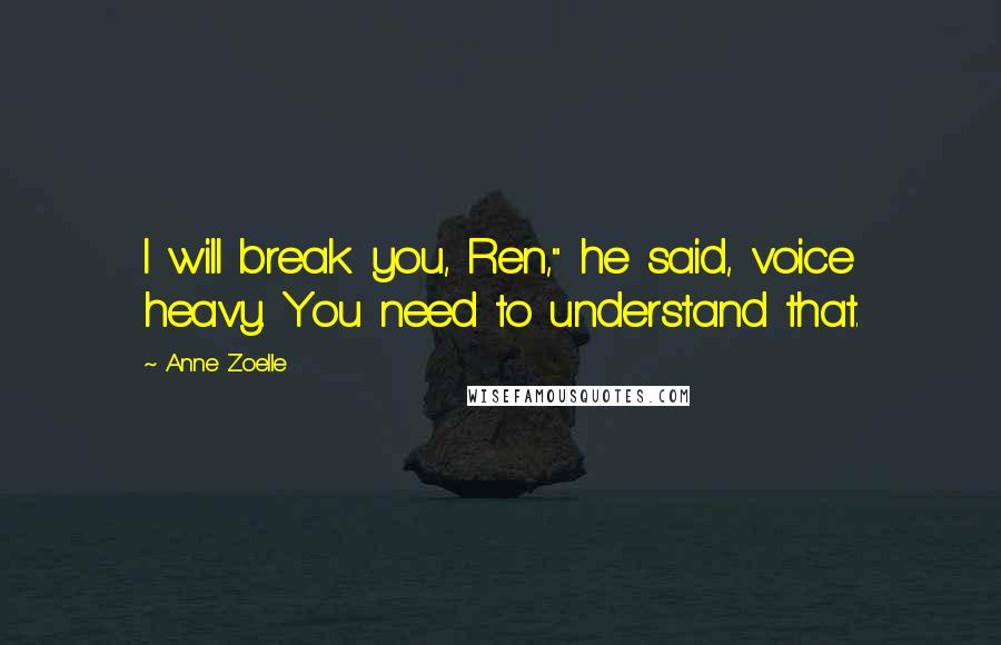 Anne Zoelle Quotes: I will break you, Ren," he said, voice heavy. You need to understand that.