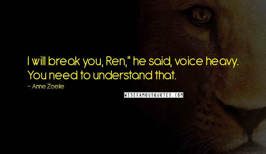 Anne Zoelle Quotes: I will break you, Ren," he said, voice heavy. You need to understand that.