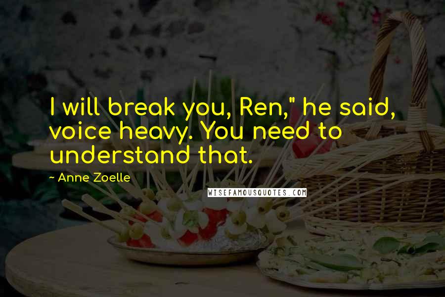 Anne Zoelle Quotes: I will break you, Ren," he said, voice heavy. You need to understand that.