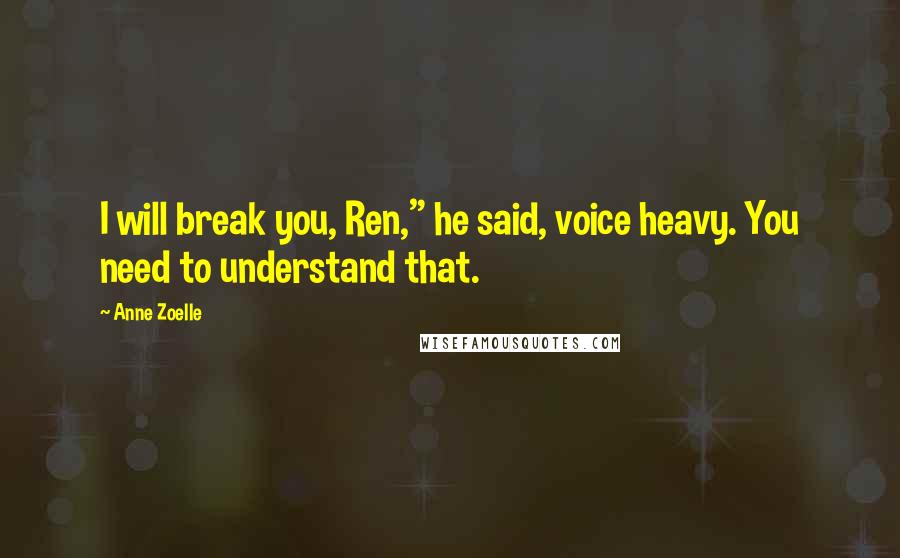 Anne Zoelle Quotes: I will break you, Ren," he said, voice heavy. You need to understand that.