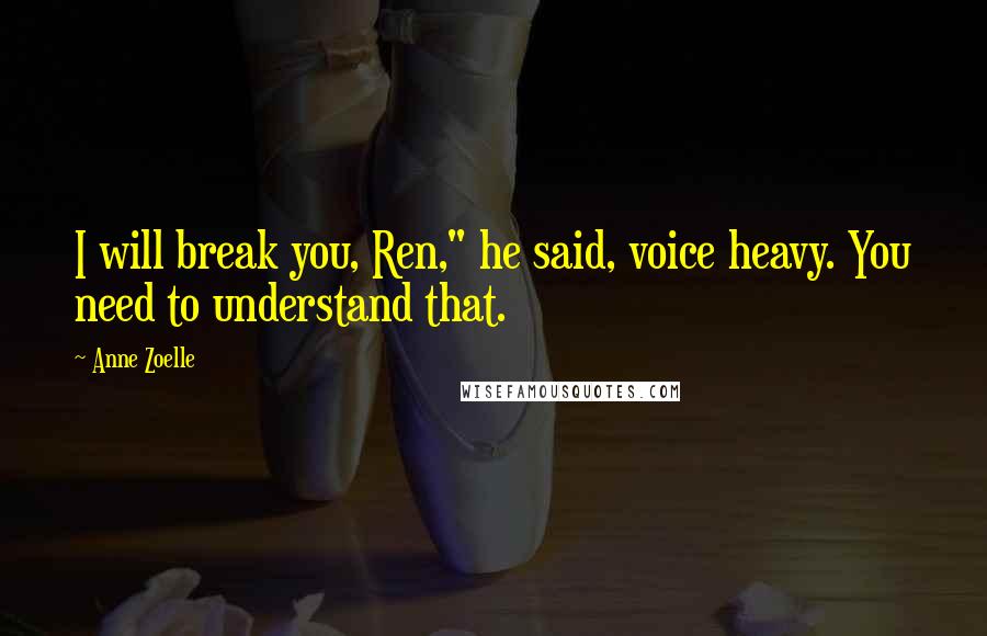 Anne Zoelle Quotes: I will break you, Ren," he said, voice heavy. You need to understand that.