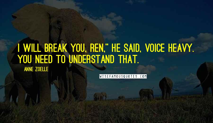 Anne Zoelle Quotes: I will break you, Ren," he said, voice heavy. You need to understand that.