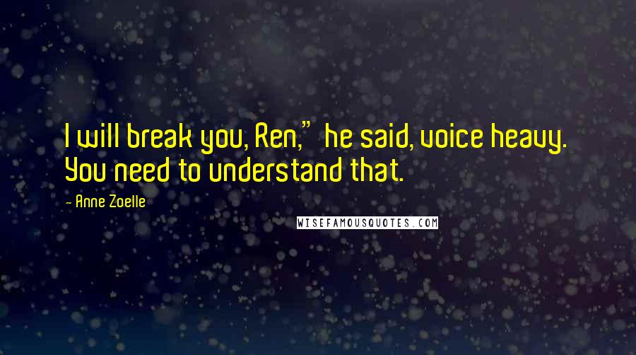 Anne Zoelle Quotes: I will break you, Ren," he said, voice heavy. You need to understand that.