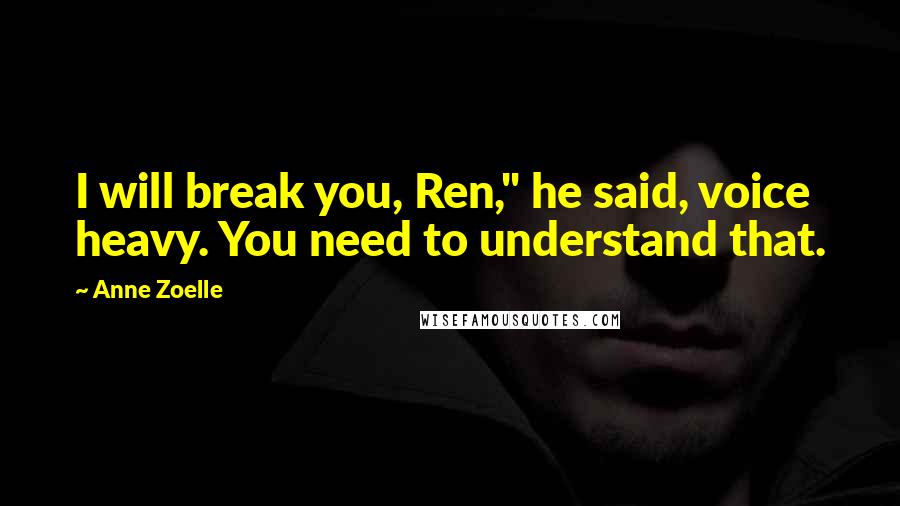 Anne Zoelle Quotes: I will break you, Ren," he said, voice heavy. You need to understand that.