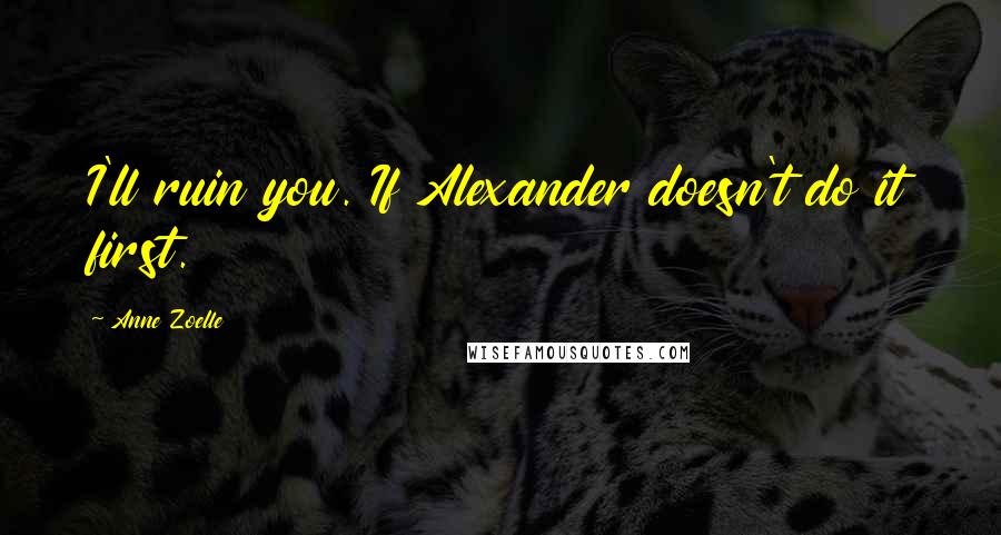Anne Zoelle Quotes: I'll ruin you. If Alexander doesn't do it first.