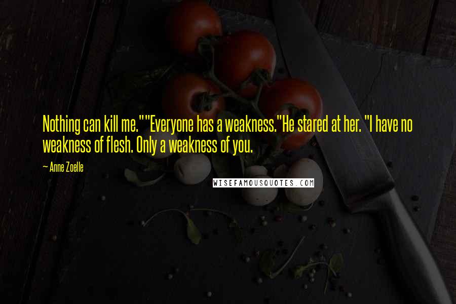 Anne Zoelle Quotes: Nothing can kill me.""Everyone has a weakness."He stared at her. "I have no weakness of flesh. Only a weakness of you.