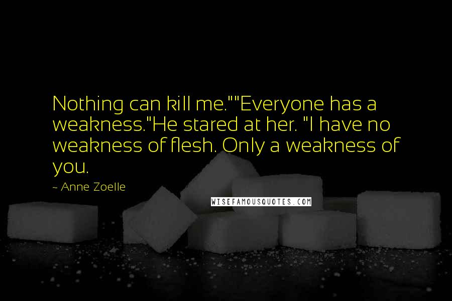 Anne Zoelle Quotes: Nothing can kill me.""Everyone has a weakness."He stared at her. "I have no weakness of flesh. Only a weakness of you.