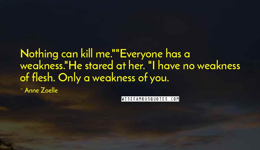 Anne Zoelle Quotes: Nothing can kill me.""Everyone has a weakness."He stared at her. "I have no weakness of flesh. Only a weakness of you.