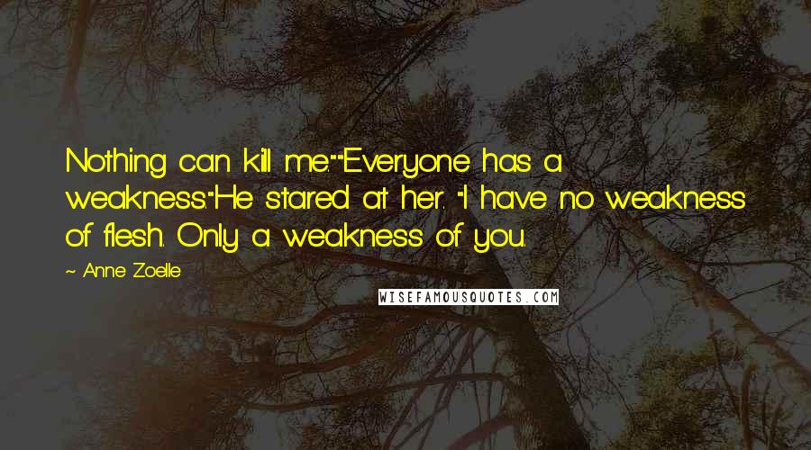 Anne Zoelle Quotes: Nothing can kill me.""Everyone has a weakness."He stared at her. "I have no weakness of flesh. Only a weakness of you.