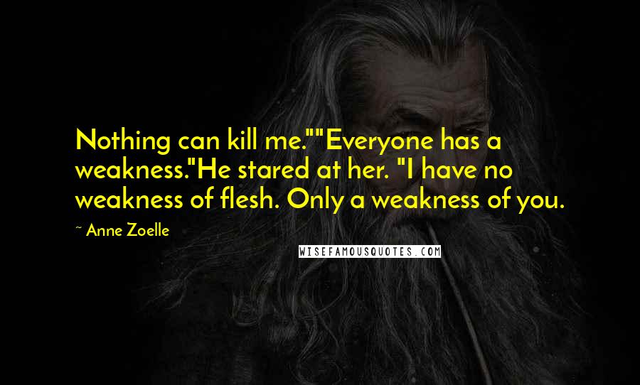 Anne Zoelle Quotes: Nothing can kill me.""Everyone has a weakness."He stared at her. "I have no weakness of flesh. Only a weakness of you.