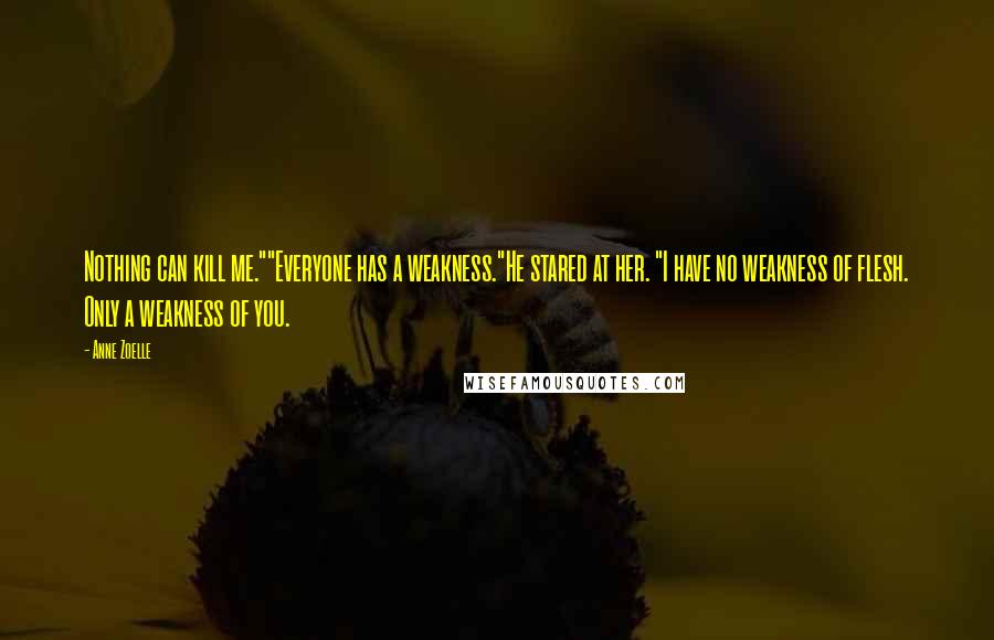 Anne Zoelle Quotes: Nothing can kill me.""Everyone has a weakness."He stared at her. "I have no weakness of flesh. Only a weakness of you.