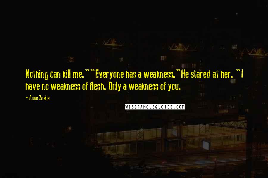 Anne Zoelle Quotes: Nothing can kill me.""Everyone has a weakness."He stared at her. "I have no weakness of flesh. Only a weakness of you.
