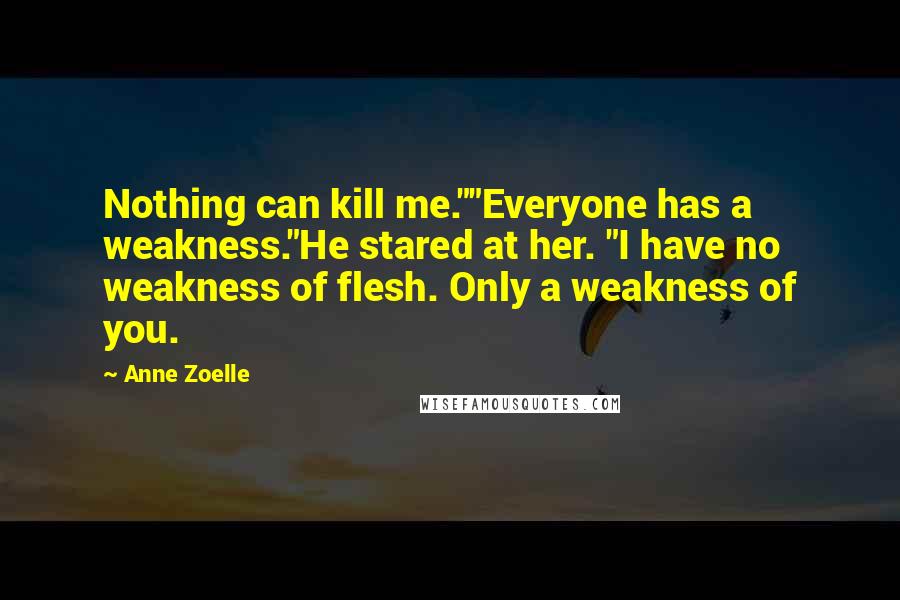 Anne Zoelle Quotes: Nothing can kill me.""Everyone has a weakness."He stared at her. "I have no weakness of flesh. Only a weakness of you.