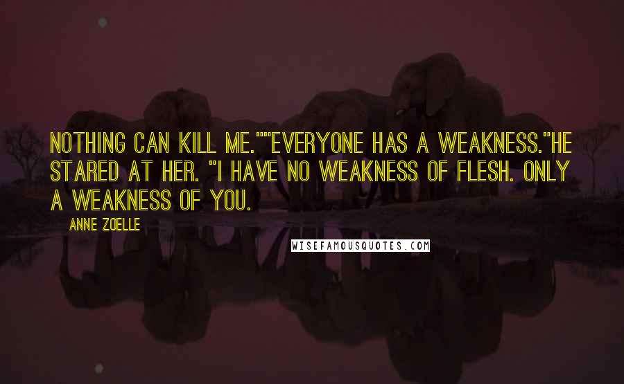 Anne Zoelle Quotes: Nothing can kill me.""Everyone has a weakness."He stared at her. "I have no weakness of flesh. Only a weakness of you.