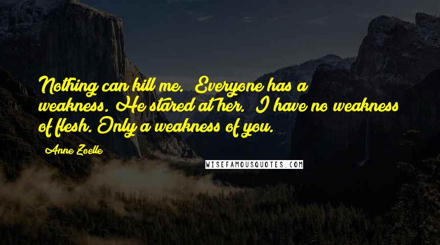 Anne Zoelle Quotes: Nothing can kill me.""Everyone has a weakness."He stared at her. "I have no weakness of flesh. Only a weakness of you.