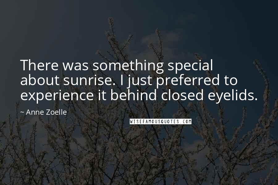Anne Zoelle Quotes: There was something special about sunrise. I just preferred to experience it behind closed eyelids.