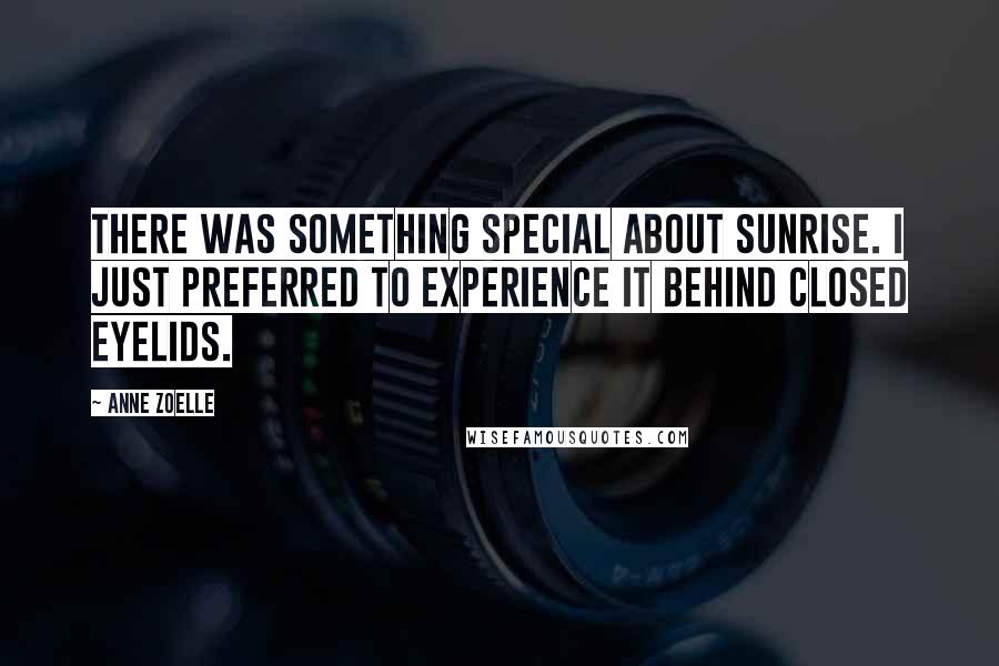 Anne Zoelle Quotes: There was something special about sunrise. I just preferred to experience it behind closed eyelids.