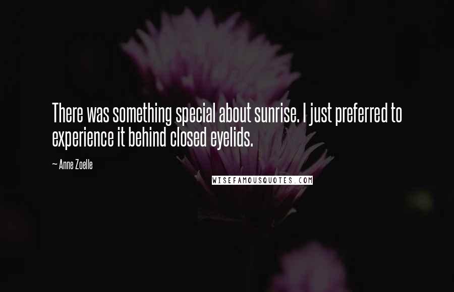 Anne Zoelle Quotes: There was something special about sunrise. I just preferred to experience it behind closed eyelids.