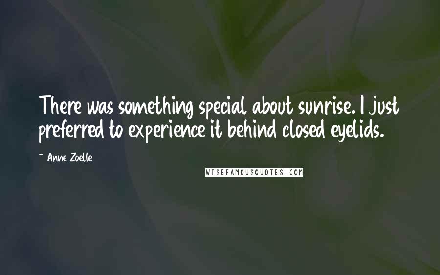 Anne Zoelle Quotes: There was something special about sunrise. I just preferred to experience it behind closed eyelids.