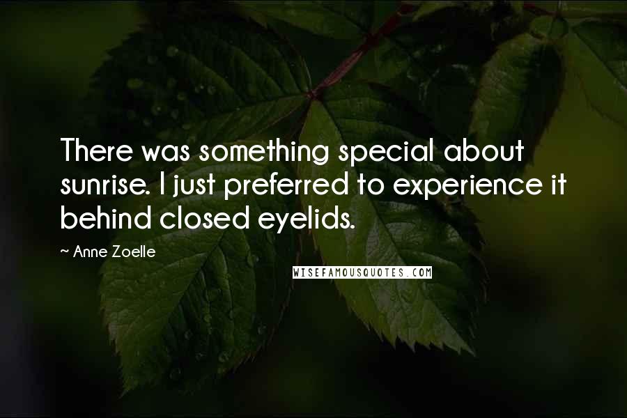 Anne Zoelle Quotes: There was something special about sunrise. I just preferred to experience it behind closed eyelids.