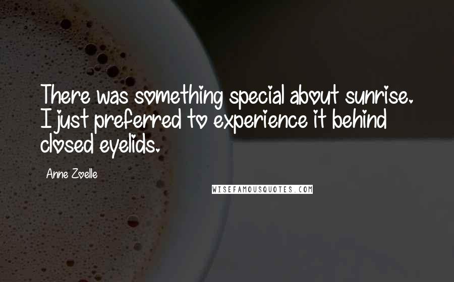 Anne Zoelle Quotes: There was something special about sunrise. I just preferred to experience it behind closed eyelids.