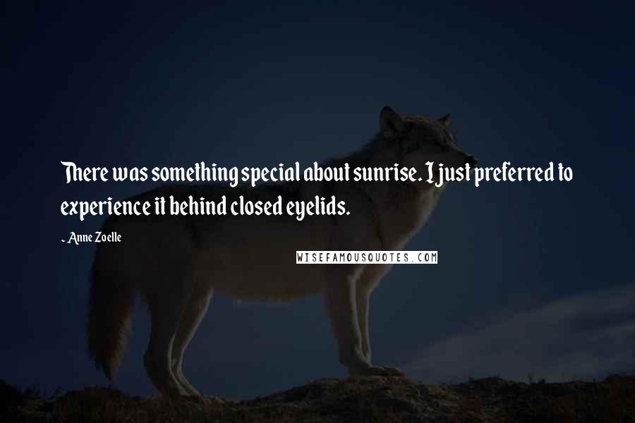 Anne Zoelle Quotes: There was something special about sunrise. I just preferred to experience it behind closed eyelids.