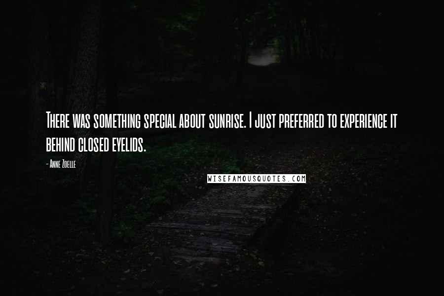 Anne Zoelle Quotes: There was something special about sunrise. I just preferred to experience it behind closed eyelids.