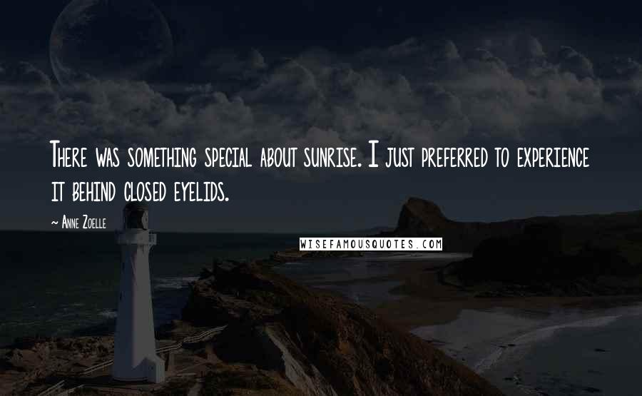 Anne Zoelle Quotes: There was something special about sunrise. I just preferred to experience it behind closed eyelids.