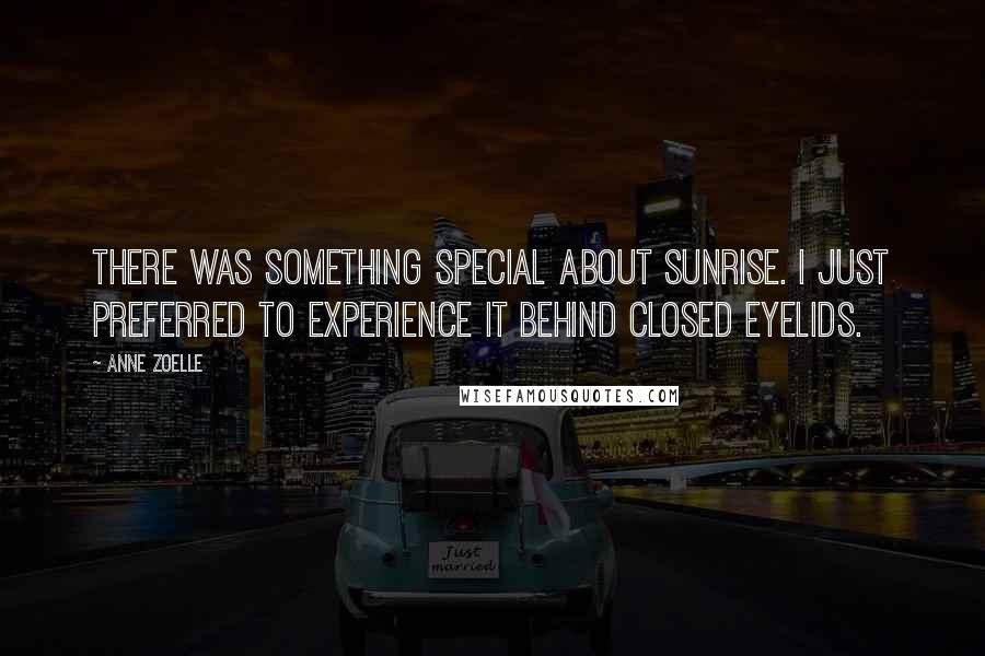 Anne Zoelle Quotes: There was something special about sunrise. I just preferred to experience it behind closed eyelids.