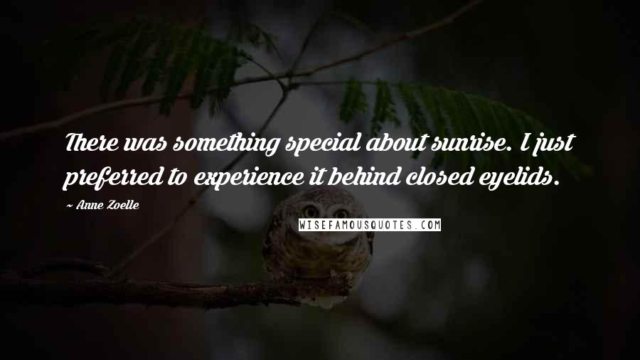Anne Zoelle Quotes: There was something special about sunrise. I just preferred to experience it behind closed eyelids.