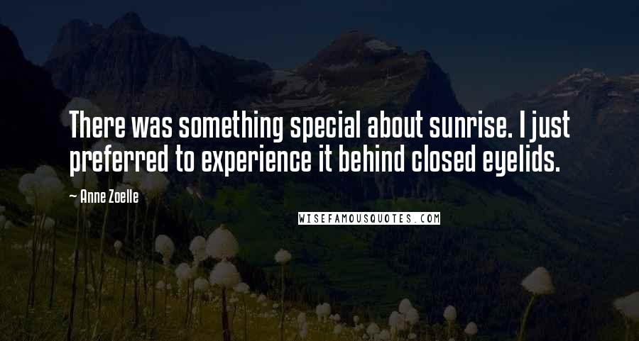 Anne Zoelle Quotes: There was something special about sunrise. I just preferred to experience it behind closed eyelids.