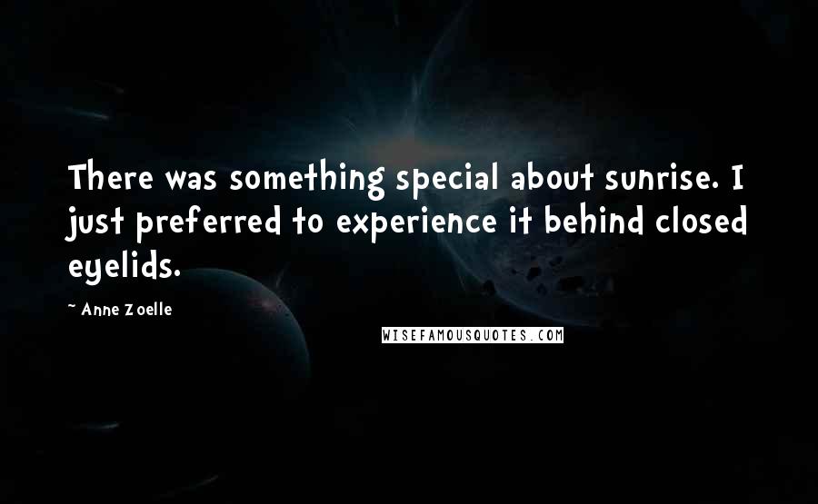 Anne Zoelle Quotes: There was something special about sunrise. I just preferred to experience it behind closed eyelids.