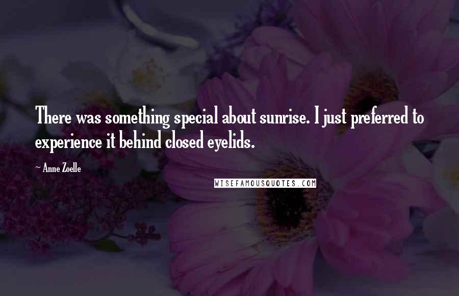 Anne Zoelle Quotes: There was something special about sunrise. I just preferred to experience it behind closed eyelids.