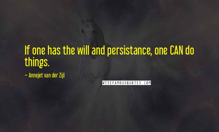 Annejet Van Der Zijl Quotes: If one has the will and persistance, one CAN do things.