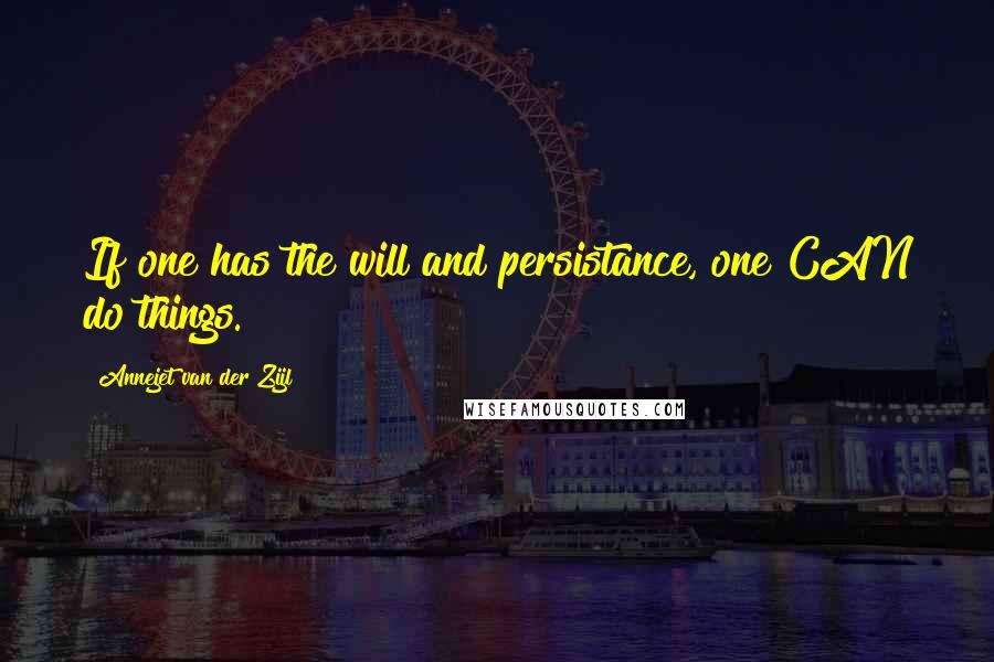 Annejet Van Der Zijl Quotes: If one has the will and persistance, one CAN do things.