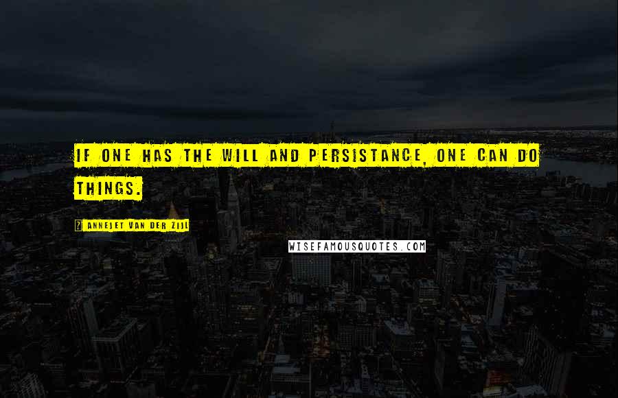 Annejet Van Der Zijl Quotes: If one has the will and persistance, one CAN do things.