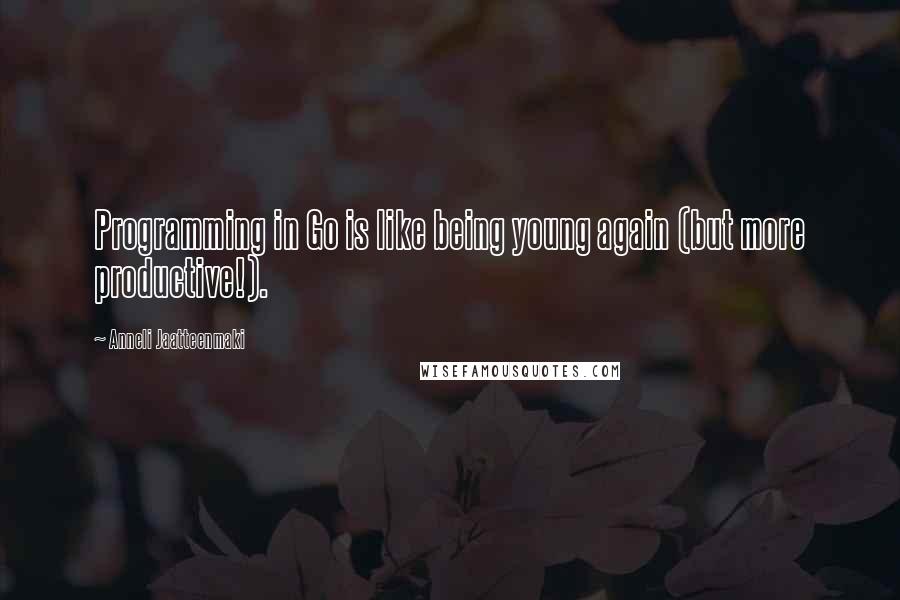Anneli Jaatteenmaki Quotes: Programming in Go is like being young again (but more productive!).
