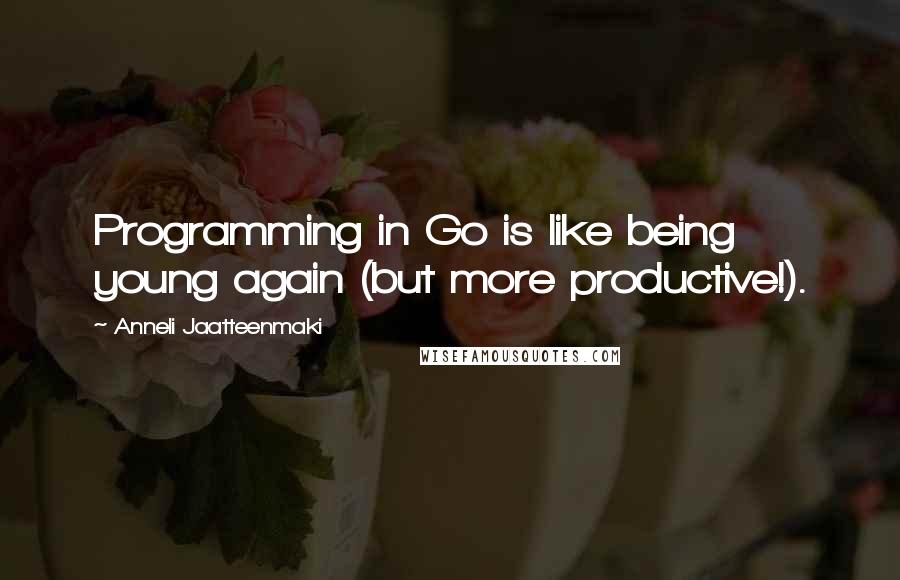 Anneli Jaatteenmaki Quotes: Programming in Go is like being young again (but more productive!).